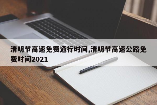 清明节高速免费通行时间,清明节高速公路免费时间2021