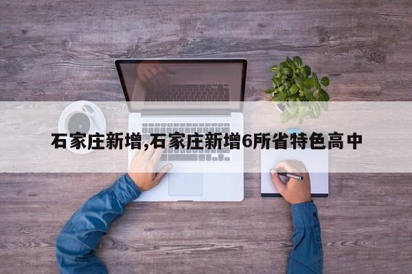 石家庄新增,石家庄新增6所省特色高中