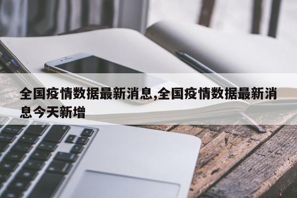 全国疫情数据最新消息,全国疫情数据最新消息今天新增