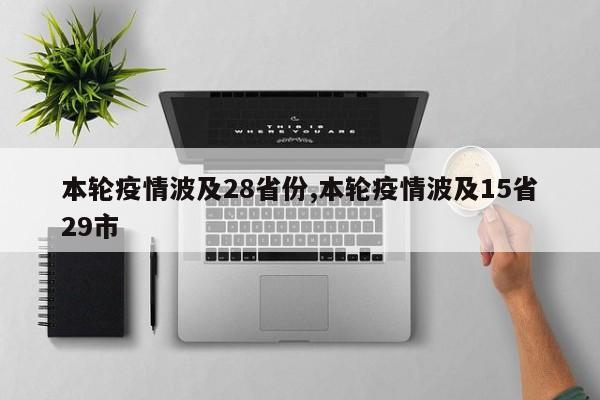 本轮疫情波及28省份,本轮疫情波及15省29市