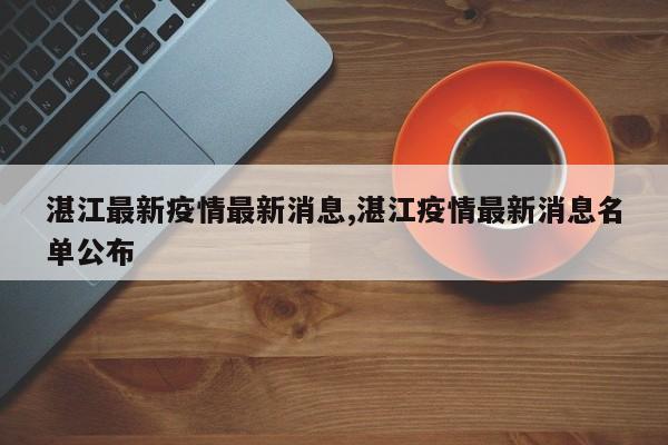 湛江最新疫情最新消息,湛江疫情最新消息名单公布