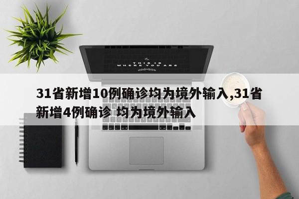 31省新增10例确诊均为境外输入,31省新增4例确诊 均为境外输入