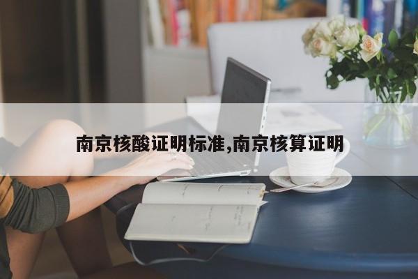 南京核酸证明标准,南京核算证明