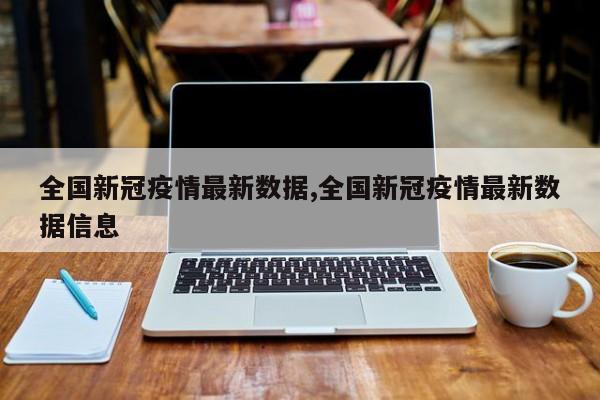 全国新冠疫情最新数据,全国新冠疫情最新数据信息