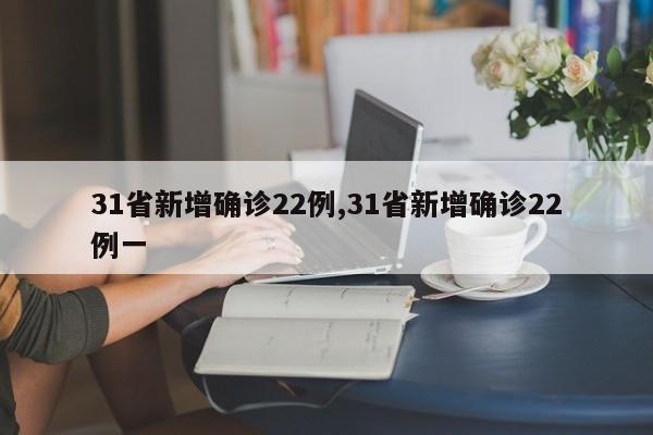 31省新增确诊22例,31省新增确诊22例一