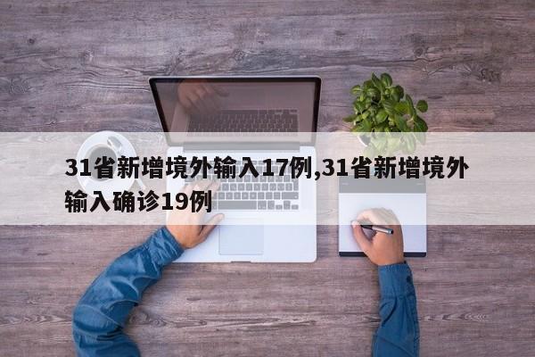 31省新增境外输入17例,31省新增境外输入确诊19例