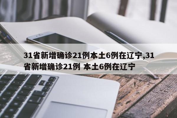 31省新增确诊21例本土6例在辽宁,31省新增确诊21例 本土6例在辽宁
