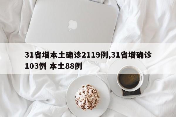 31省增本土确诊2119例,31省增确诊103例 本土88例