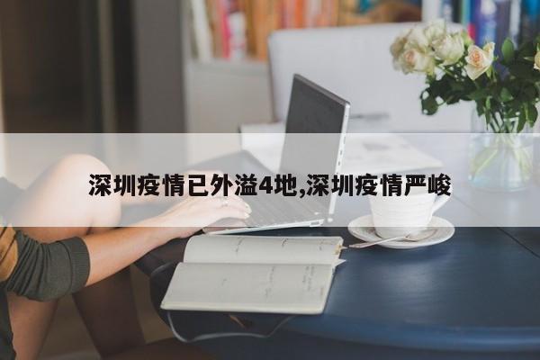 深圳疫情已外溢4地,深圳疫情严峻
