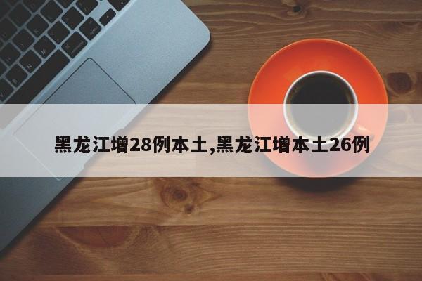 黑龙江增28例本土,黑龙江增本土26例
