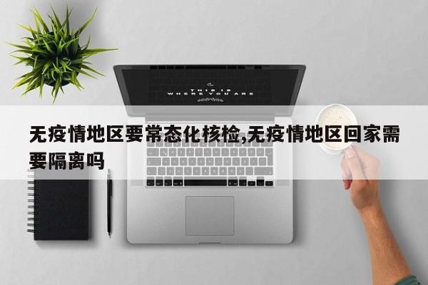 无疫情地区要常态化核检,无疫情地区回家需要隔离吗