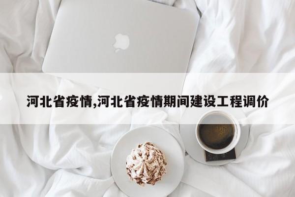 河北省疫情,河北省疫情期间建设工程调价