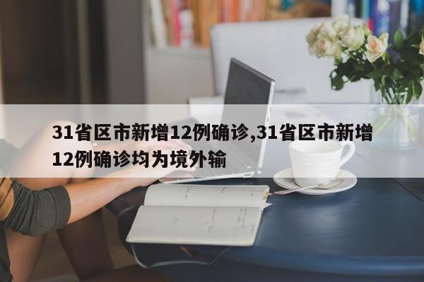 31省区市新增12例确诊,31省区市新增12例确诊均为境外输