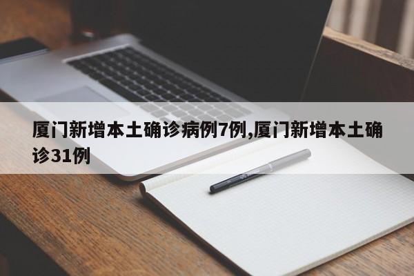 厦门新增本土确诊病例7例,厦门新增本土确诊31例