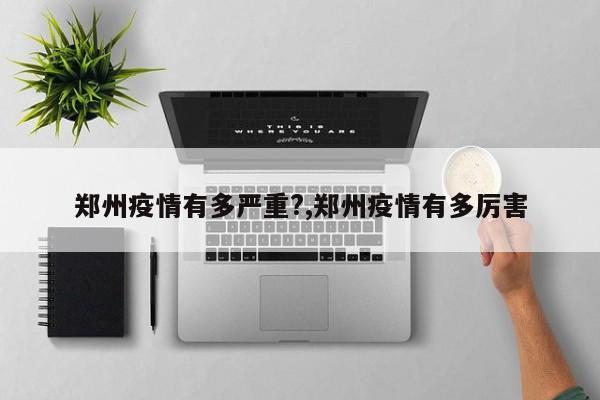 郑州疫情有多严重?,郑州疫情有多厉害