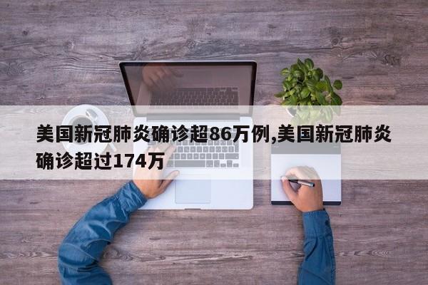 美国新冠肺炎确诊超86万例,美国新冠肺炎确诊超过174万