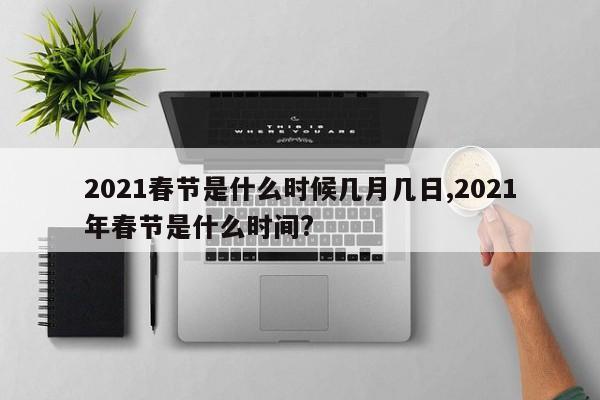 2021春节是什么时候几月几日,2021年春节是什么时间?